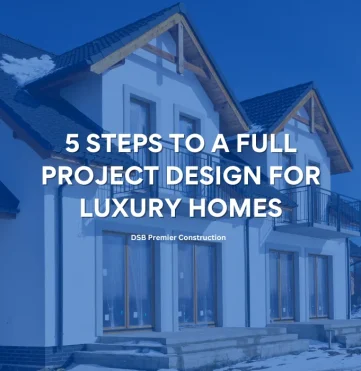 5 Steps to a Full Project Design for Luxury Homes 